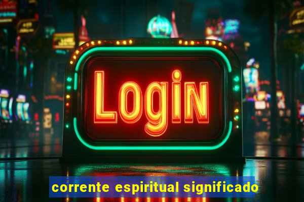 corrente espiritual significado